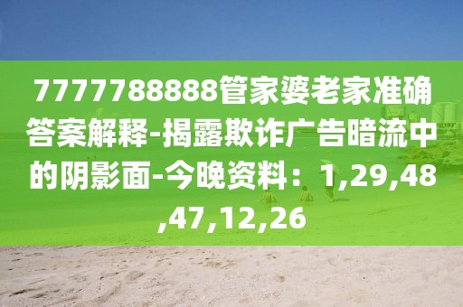 7777788888管家婆老家准确答案解释-揭露欺诈广告暗流中的阴影面-今晚资料：1,29,48,47,12,26