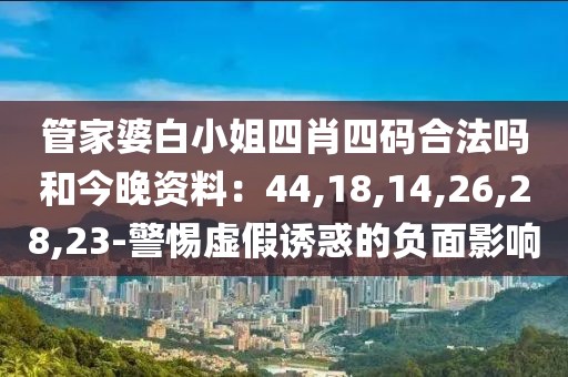 管家婆白小姐四肖四码合法吗和今晚资料：44,18,14,26,28,23-警惕虚假诱惑的负面影响