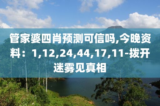 管家婆四肖预测可信吗,今晚资料：1,12,24,44,17,11-拨开迷雾见真相
