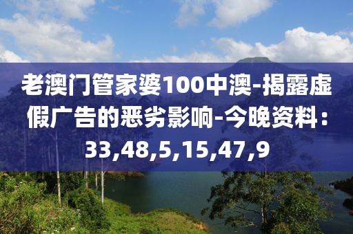 老澳门管家婆100中澳-揭露虚假广告的恶劣影响-今晚资料：33,48,5,15,47,9