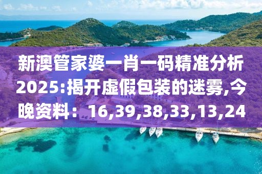 新澳管家婆一肖一码精准分析2025:揭开虚假包装的迷雾,今晚资料：16,39,38,33,13,24
