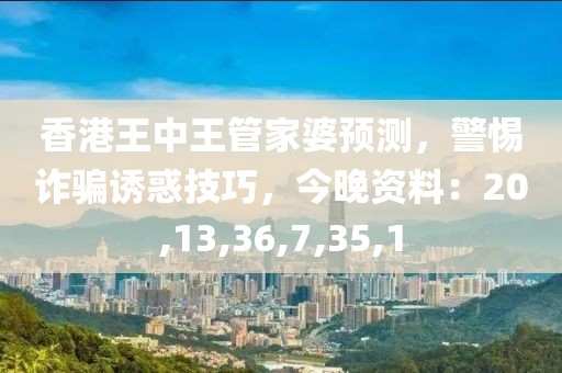 香港王中王管家婆预测，警惕诈骗诱惑技巧，今晚资料：20,13,36,7,35,1