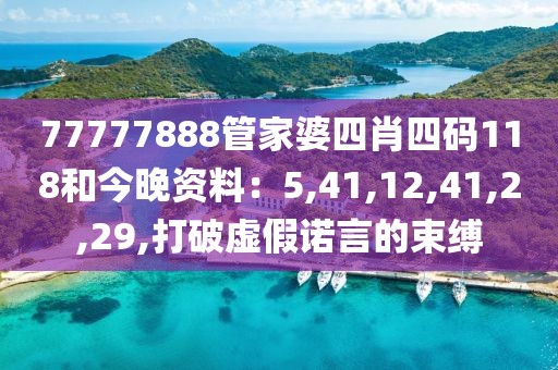 77777888管家婆四肖四码118和今晚资料：5,41,12,41,2,29,打破虚假诺言的束缚