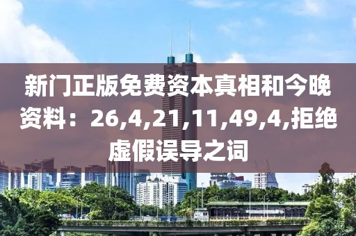 新门正版免费资本真相和今晚资料：26,4,21,11,49,4,拒绝虚假误导之词