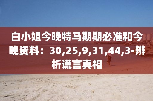 白小姐今晚特马期期必准和今晚资料：30,25,9,31,44,3-辨析谎言真相