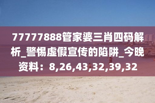 77777888管家婆三肖四码解析_警惕虚假宣传的陷阱_今晚资料：8,26,43,32,39,32