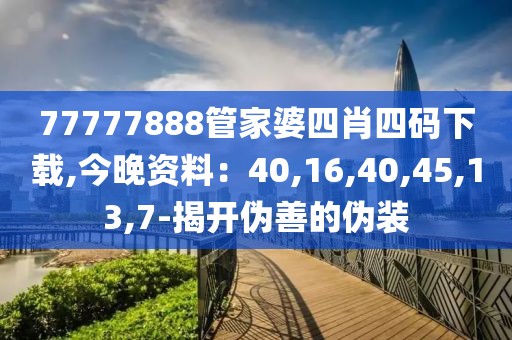 77777888管家婆四肖四码下载,今晚资料：40,16,40,45,13,7-揭开伪善的伪装