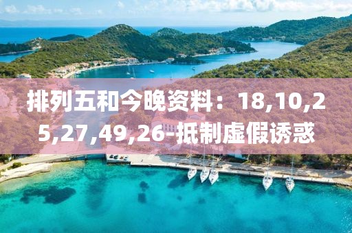 排列五和今晚资料：18,10,25,27,49,26-抵制虚假诱惑
