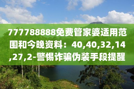 777788888免费管家婆适用范围和今晚资料：40,40,32,14,27,2-警惕诈骗伪装手段提醒