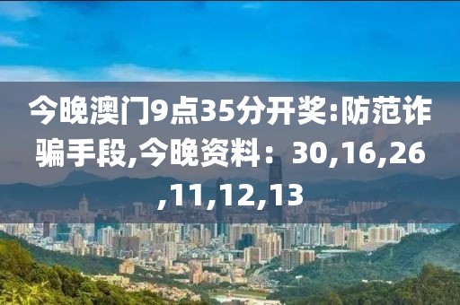 今晚澳门9点35分开奖:防范诈骗手段,今晚资料：30,16,26,11,12,13