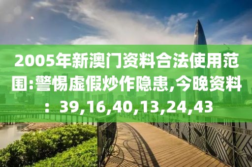 2005年新澳门资料合法使用范围:警惕虚假炒作隐患,今晚资料：39,16,40,13,24,43
