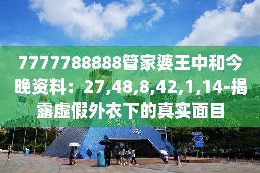 7777788888管家婆王中和今晚资料：27,48,8,42,1,14-揭露虚假外衣下的真实面目