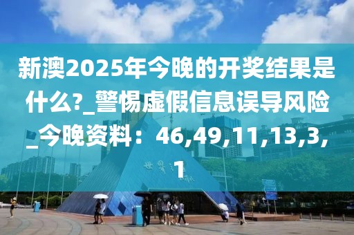 新澳2025年今晚的开奖结果是什么?_警惕虚假信息误导风险_今晚资料：46,49,11,13,3,1