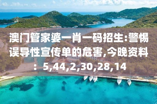 澳门管家婆一肖一码招生:警惕误导性宣传单的危害,今晚资料：5,44,2,30,28,14