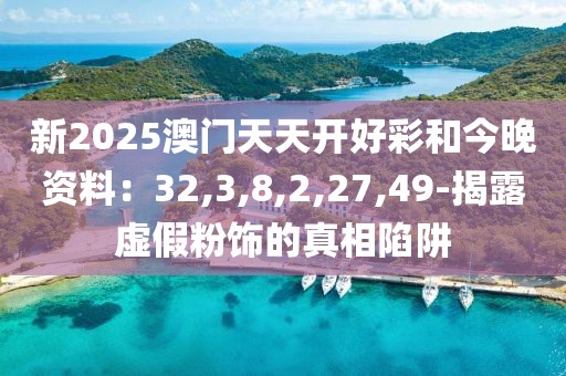 新2025澳门天天开好彩和今晚资料：32,3,8,2,27,49-揭露虚假粉饰的真相陷阱