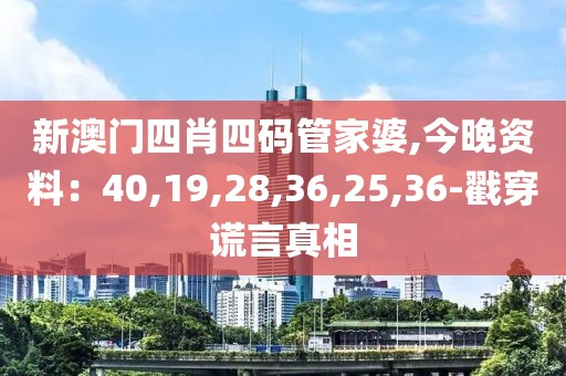 新澳门四肖四码管家婆,今晚资料：40,19,28,36,25,36-戳穿谎言真相