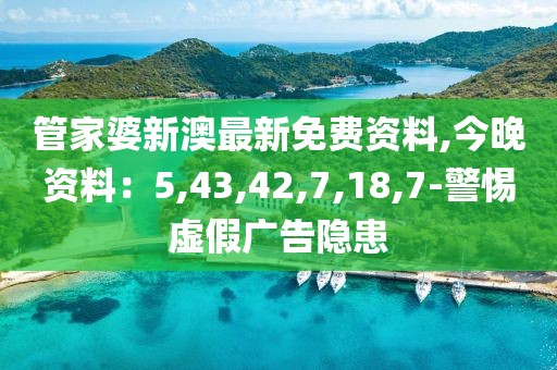 管家婆新澳最新免费资料,今晚资料：5,43,42,7,18,7-警惕虚假广告隐患