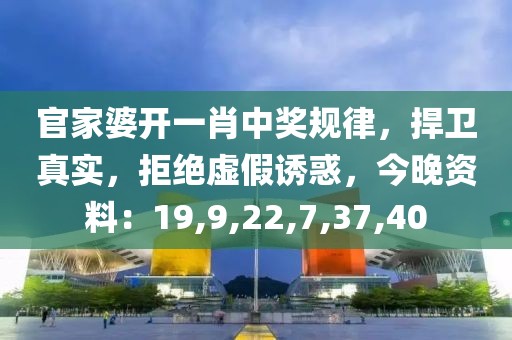 官家婆开一肖中奖规律，捍卫真实，拒绝虚假诱惑，今晚资料：19,9,22,7,37,40