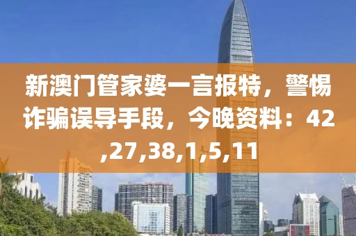 新澳门管家婆一言报特，警惕诈骗误导手段，今晚资料：42,27,38,1,5,11