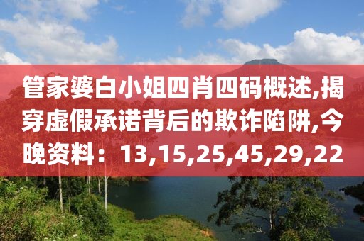 管家婆白小姐四肖四码概述,揭穿虚假承诺背后的欺诈陷阱,今晚资料：13,15,25,45,29,22
