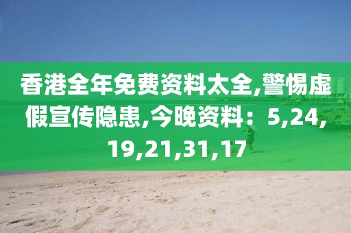 香港全年免费资料太全,警惕虚假宣传隐患,今晚资料：5,24,19,21,31,17