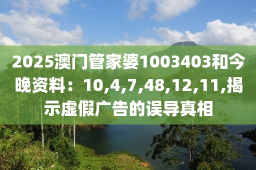 2025澳门管家婆1003403和今晚资料：10,4,7,48,12,11,揭示虚假广告的误导真相