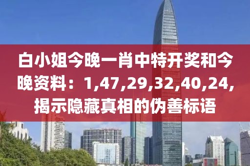 白小姐今晚一肖中特开奖和今晚资料：1,47,29,32,40,24,揭示隐藏真相的伪善标语
