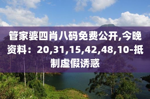 管家婆四肖八码免费公开,今晚资料：20,31,15,42,48,10-抵制虚假诱惑