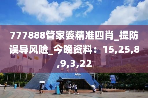 777888管家婆精准四肖_提防误导风险_今晚资料：15,25,8,9,3,22