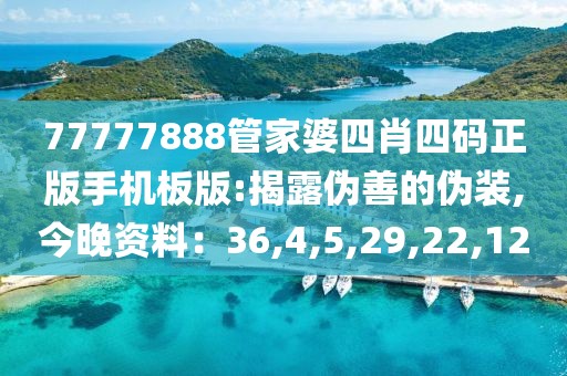 77777888管家婆四肖四码正版手机板版:揭露伪善的伪装,今晚资料：36,4,5,29,22,12