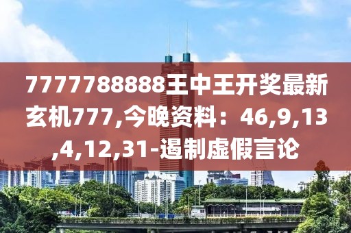 7777788888王中王开奖最新玄机777,今晚资料：46,9,13,4,12,31-遏制虚假言论