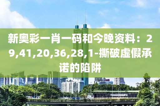 新奥彩一肖一码和今晚资料：29,41,20,36,28,1-撕破虚假承诺的陷阱