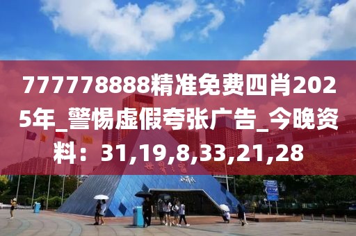 777778888精准免费四肖2025年_警惕虚假夸张广告_今晚资料：31,19,8,33,21,28