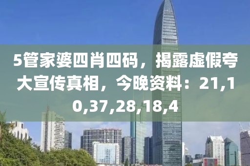 5管家婆四肖四码，揭露虚假夸大宣传真相，今晚资料：21,10,37,28,18,4