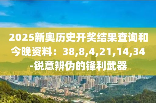 2025新奥历史开奖结果查询和今晚资料：38,8,4,21,14,34-锐意辨伪的锋利武器
