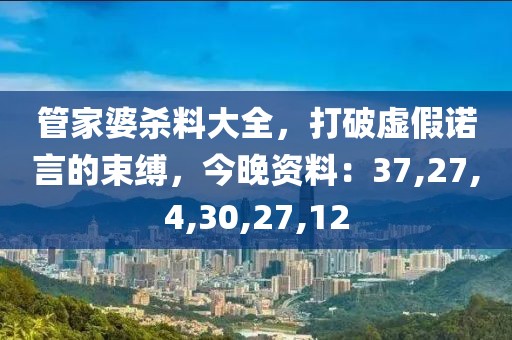 管家婆杀料大全，打破虚假诺言的束缚，今晚资料：37,27,4,30,27,12