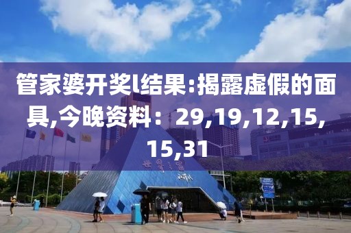 管家婆开奖l结果:揭露虚假的面具,今晚资料：29,19,12,15,15,31