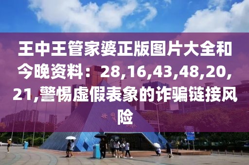 王中王管家婆正版图片大全和今晚资料：28,16,43,48,20,21,警惕虚假表象的诈骗链接风险